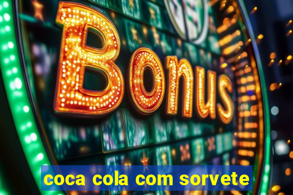 coca cola com sorvete